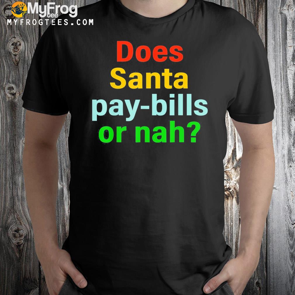 Does Santa Pay-Bills Or Nah T-Shirt