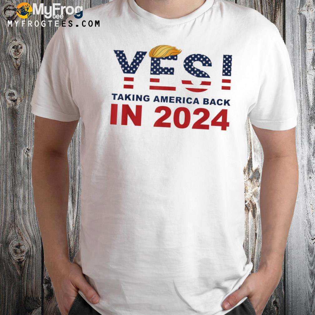 Donald Trump 2024 Take America Back Election Yes! T-Shirt