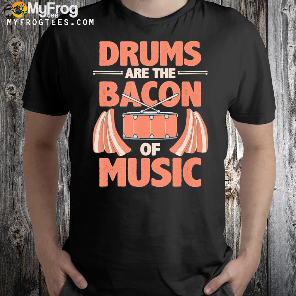 Drums are the bacon of music shirt