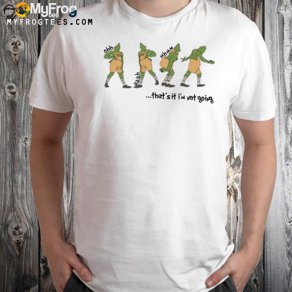 Grinch that’s it i’m not going Christmas Xmas T-Shirt