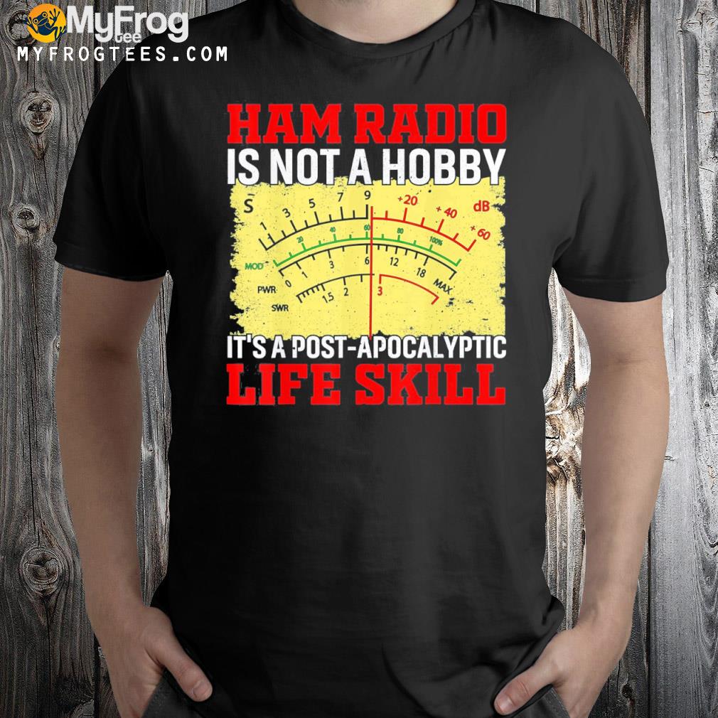 Ham radio is not a hobby it's a postapocalyptic life skill shirt