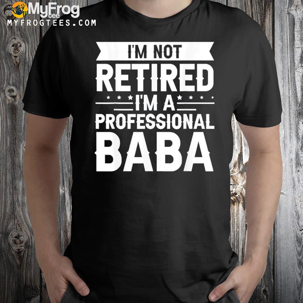 I am Not Retired I am a Professional Baba Grandpa Shirt