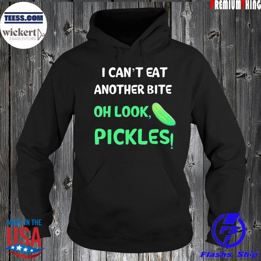 I can't eat another bite oh look pickles s Hoodie