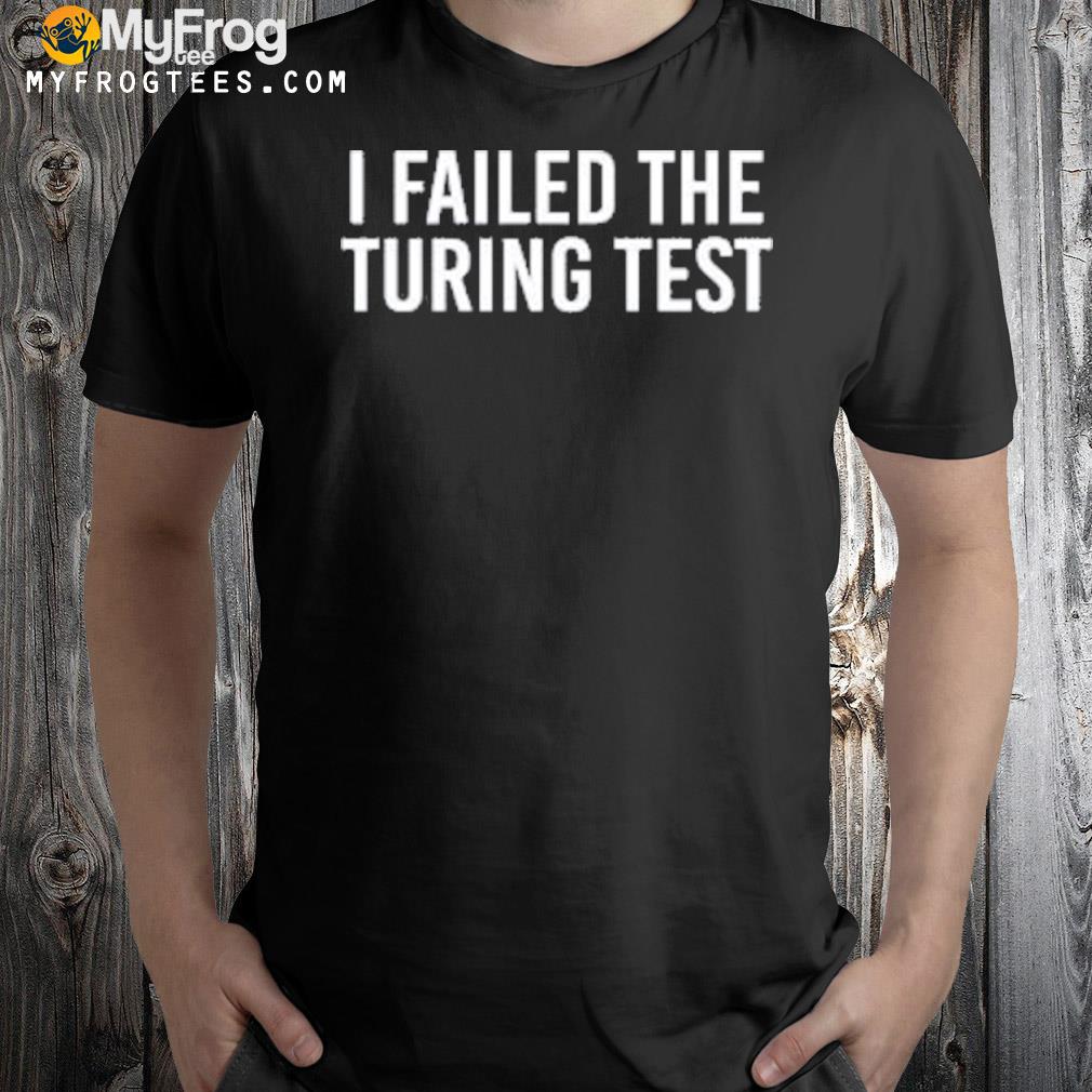 I failed the turing test 2022 shirt