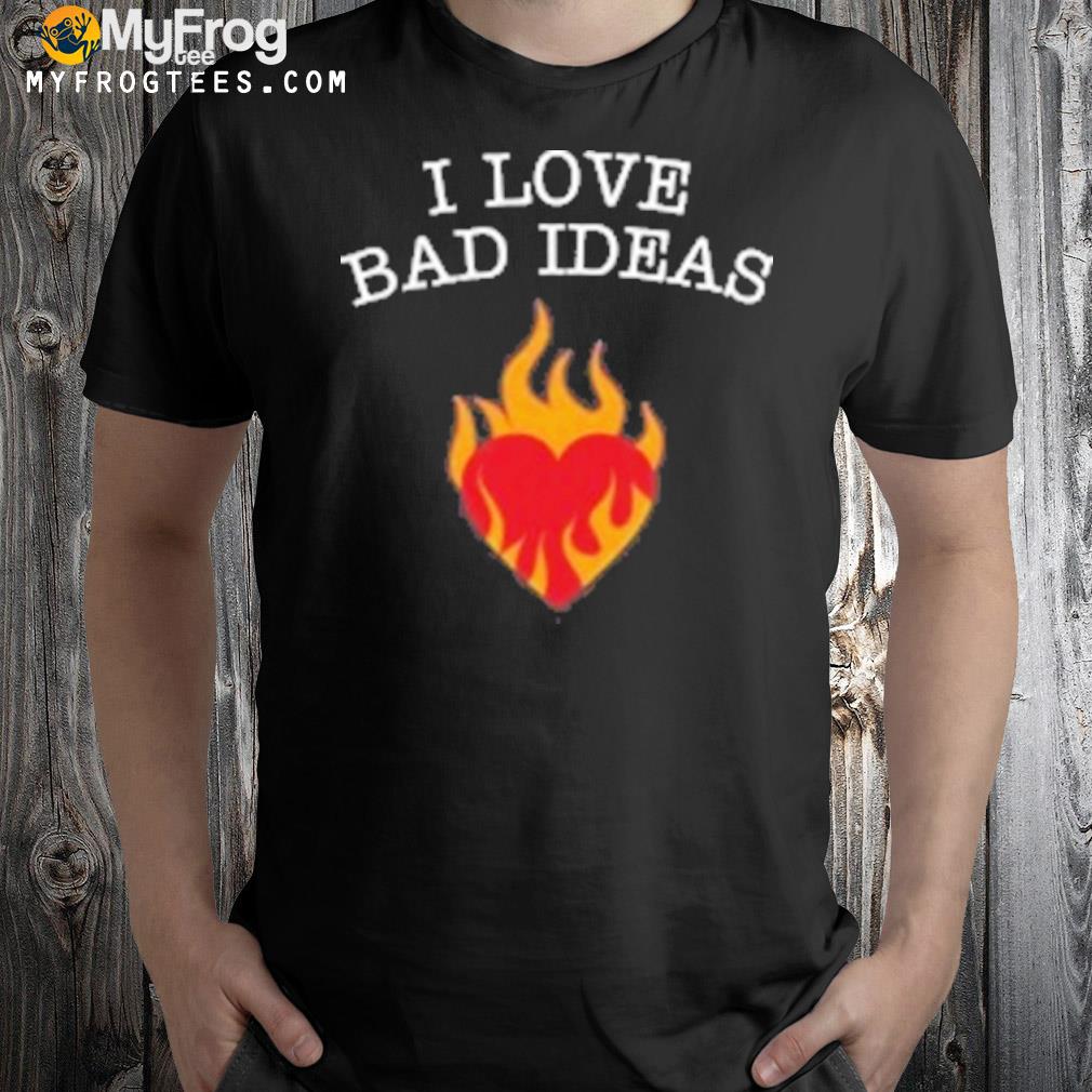 I Love Bad Ideas Shirt