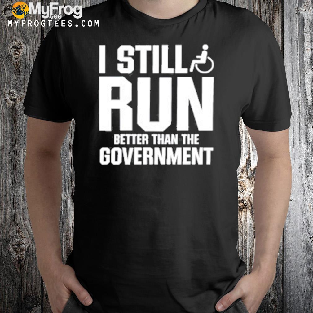 I still run better than the government shirt