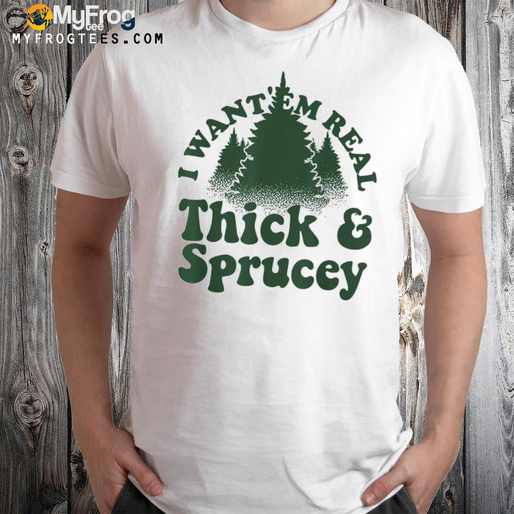 I Want ‘Em Real Thick And Sprucey Funny Christmas Tree T-Shirt