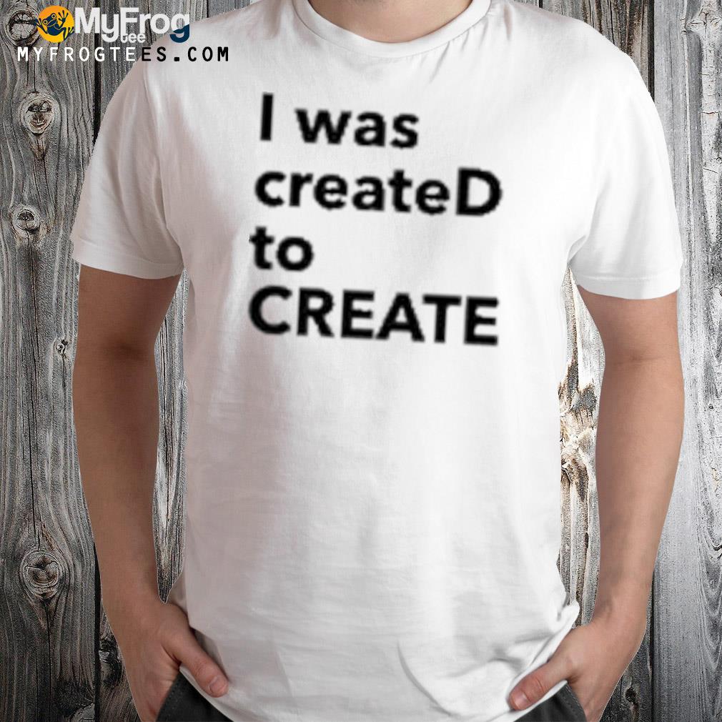 I Was CreateD To Create T-Shirt