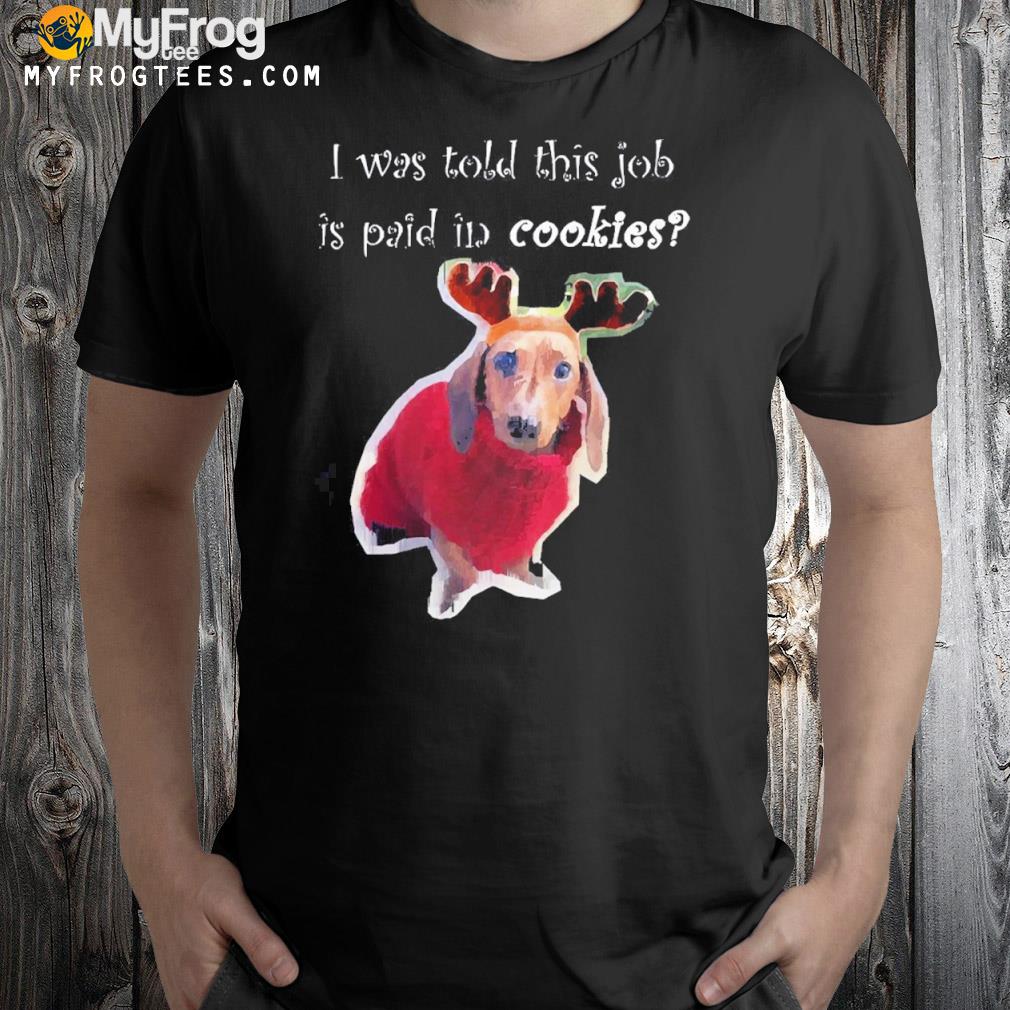 I Was Told This Job Is Paid In Cookies Reindeer Dog Christmas T-Shirt