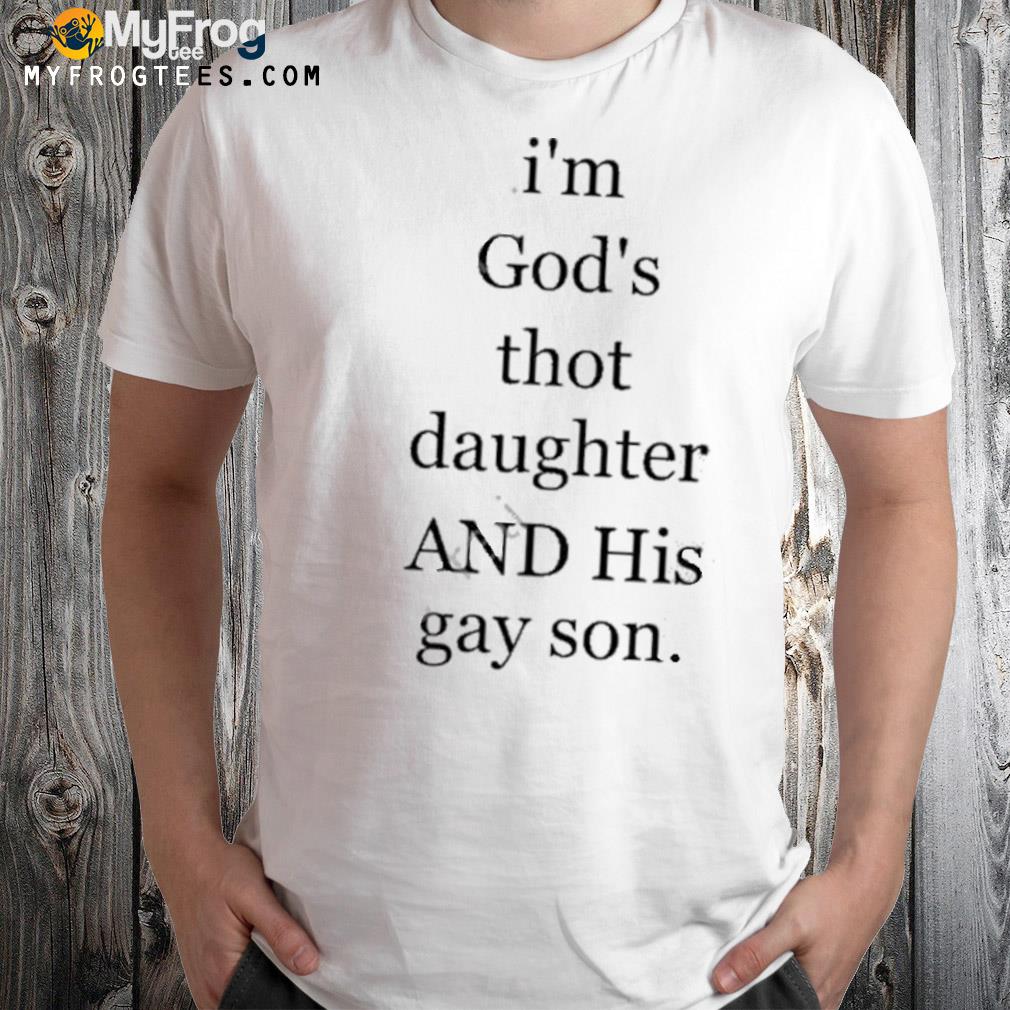 I'm god's thot daughter and his gay son shirt