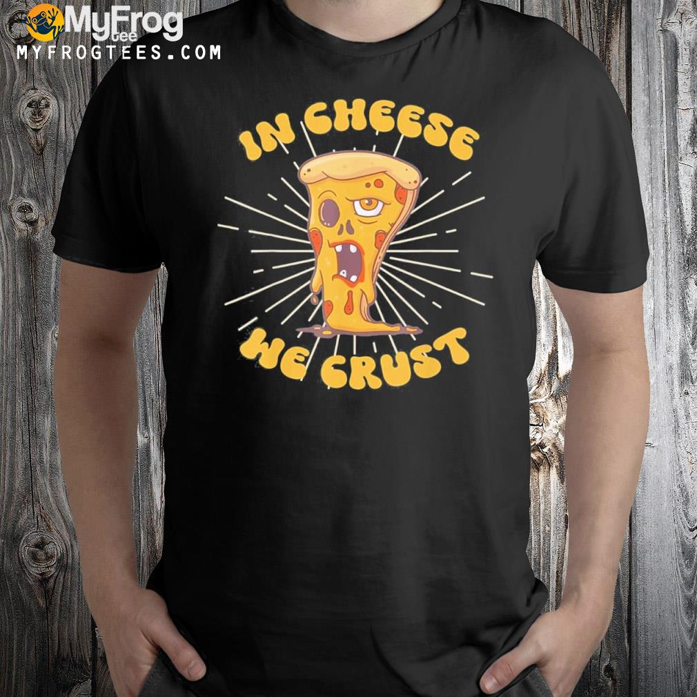 In Cheese We Crust Pizza maker and Cheese Lovers Shirt