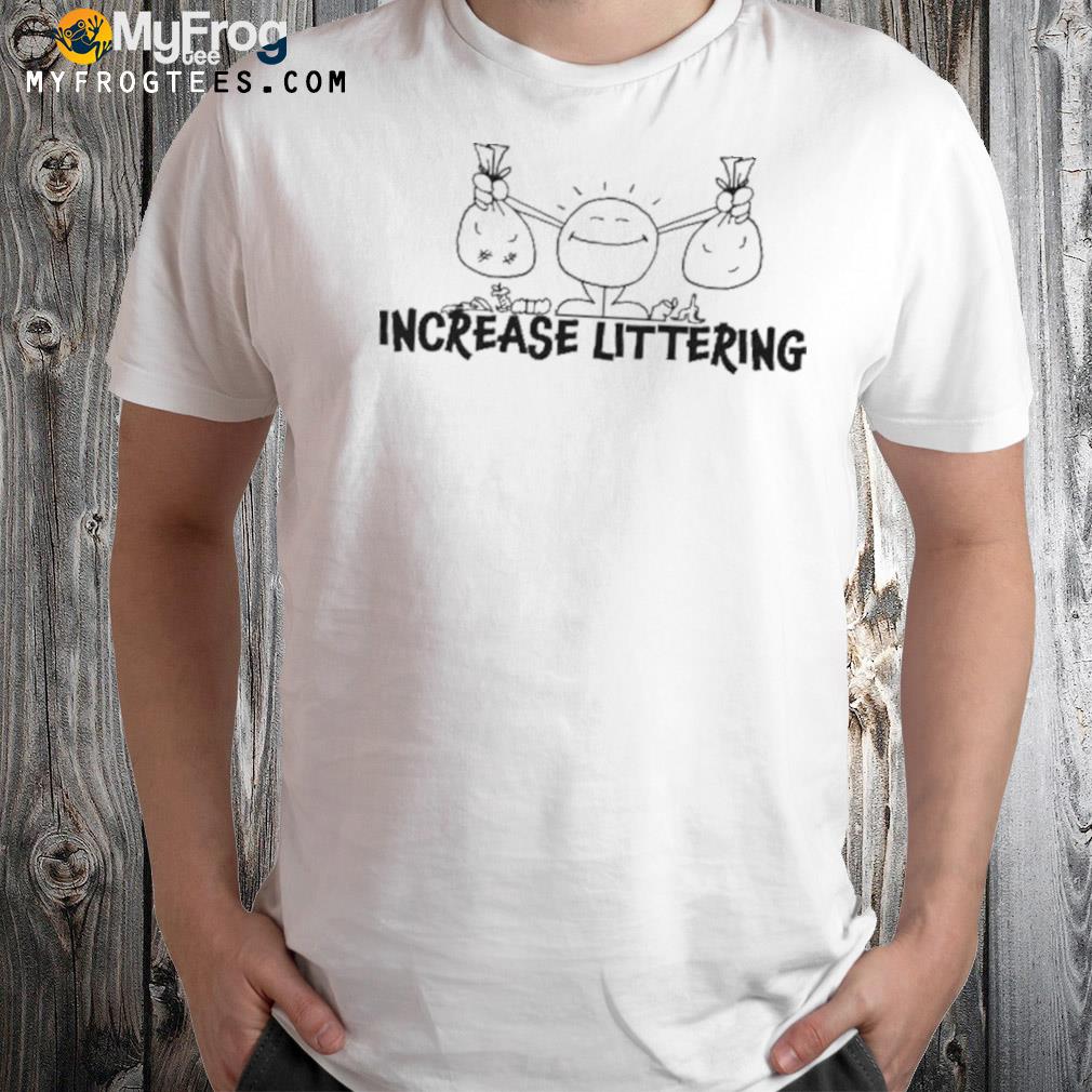 Increase littering shirt