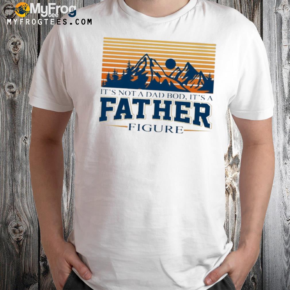 It's not a dad bod it's a father figure shirt