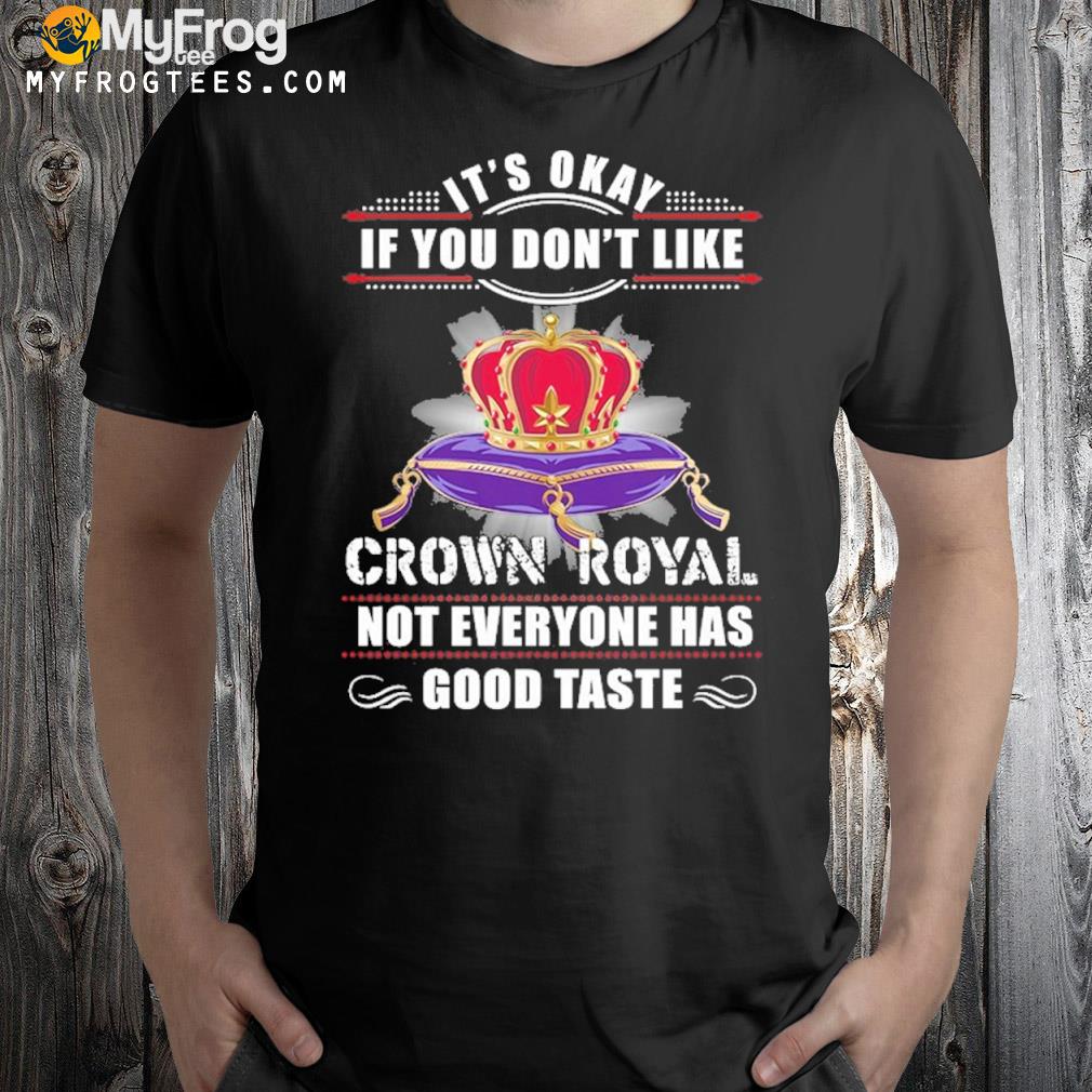 It's okay if you don't like crown royal not everyone has good taste shirt