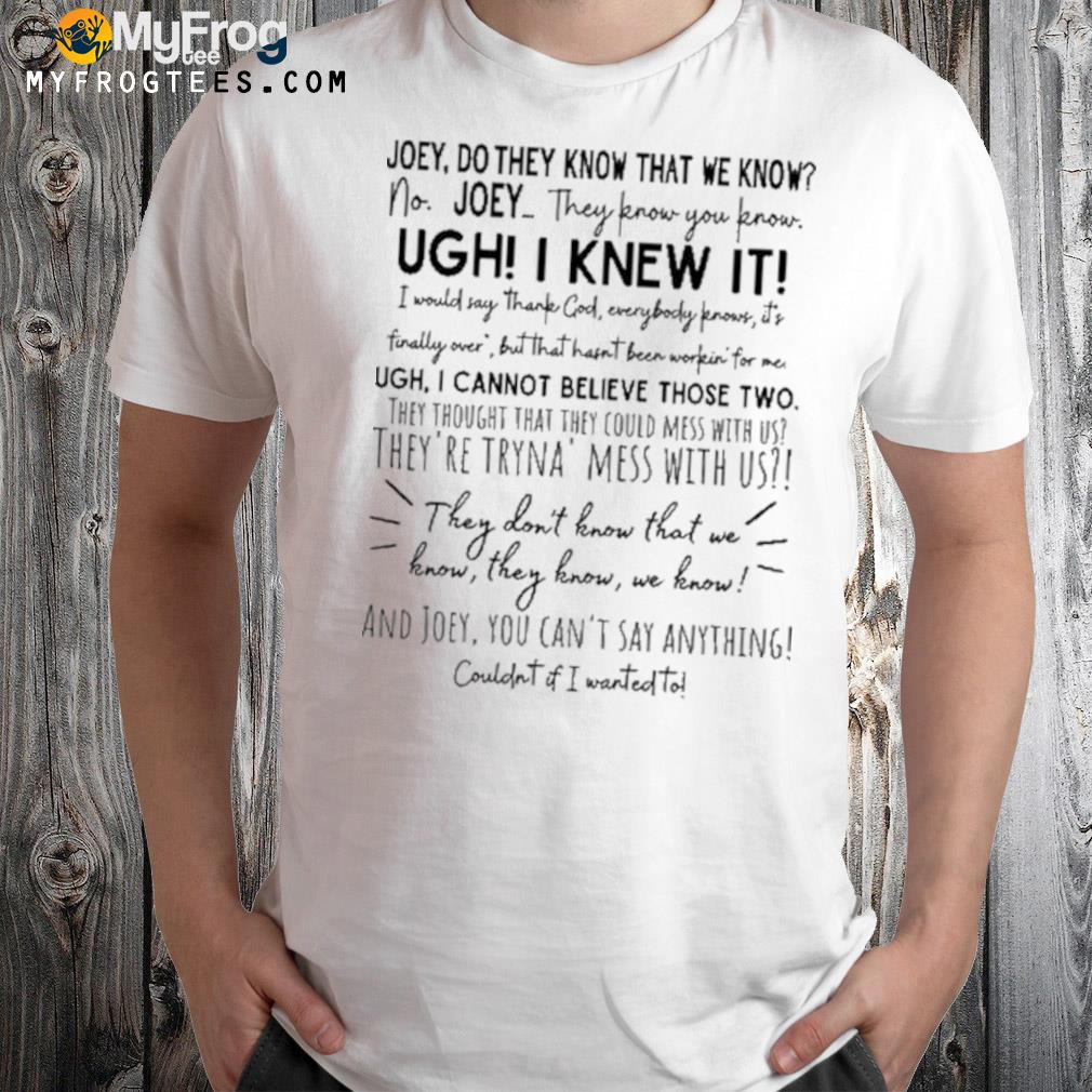 Joey They Don't Know That We Know They Know Shirt