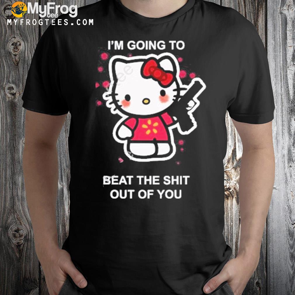 Kitty I’m Going To Beat The Shit Out Of You Shirt