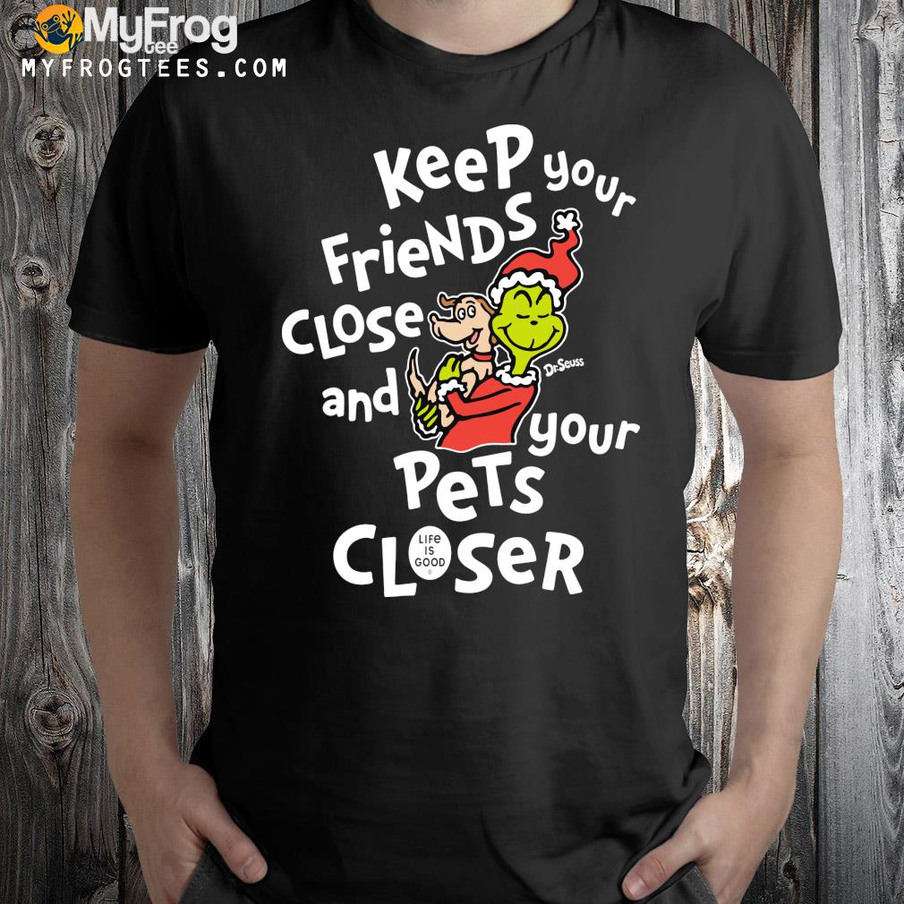 Life is good merch keep your friends close and your pets closer Grinch and Max t-shirt