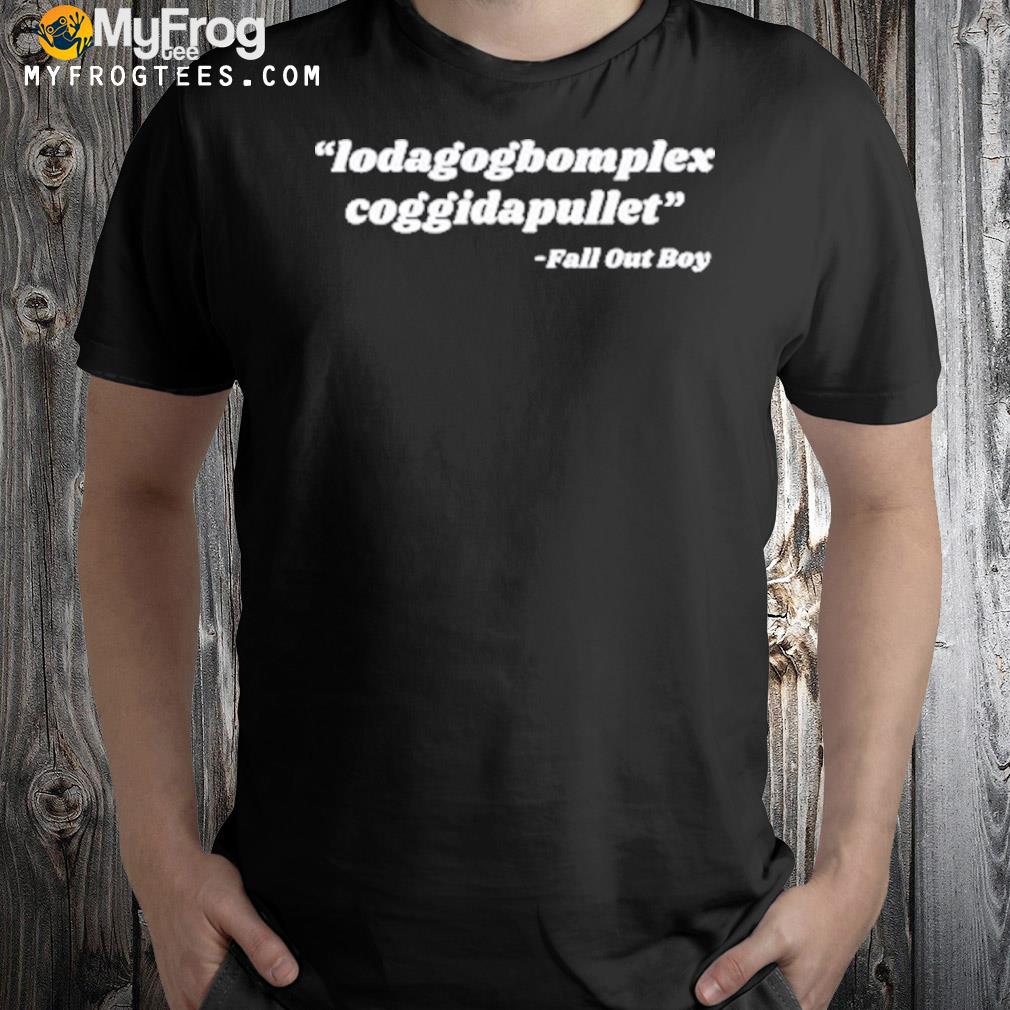 Lodagogbomplex coggidapullet fall out boy shirt