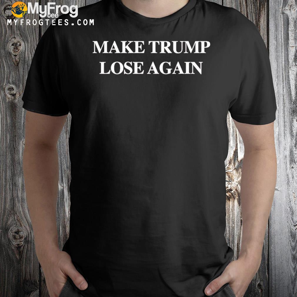 Make Trump lose again shirt