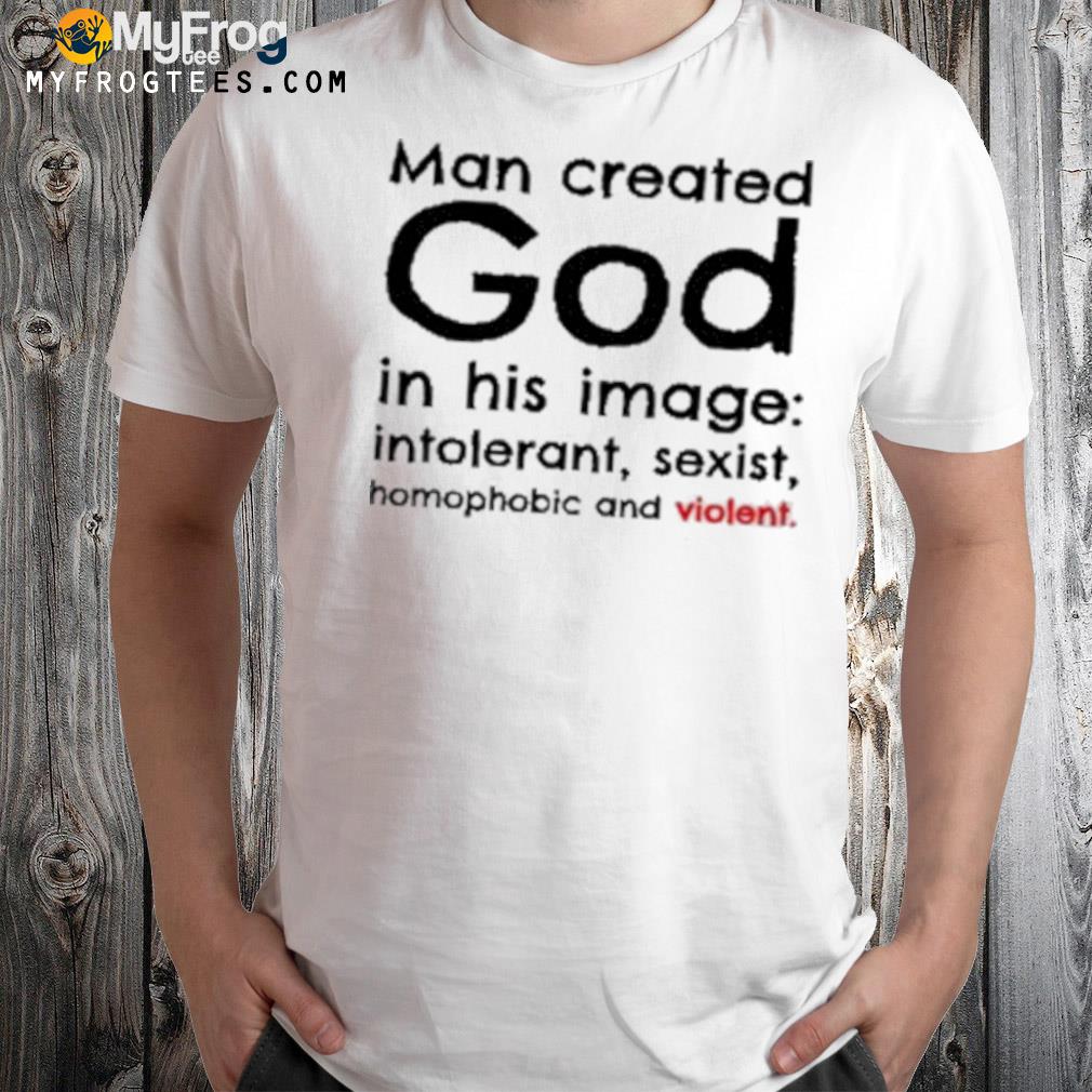 Man Created God In His Image Intolerant Sexist Homophobic And Violet 2022 Shirt