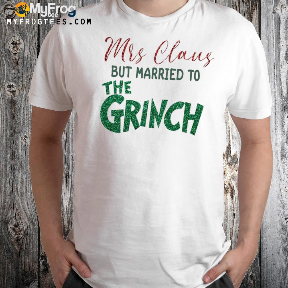 Mrs claus but married to the grinch xmas shirt