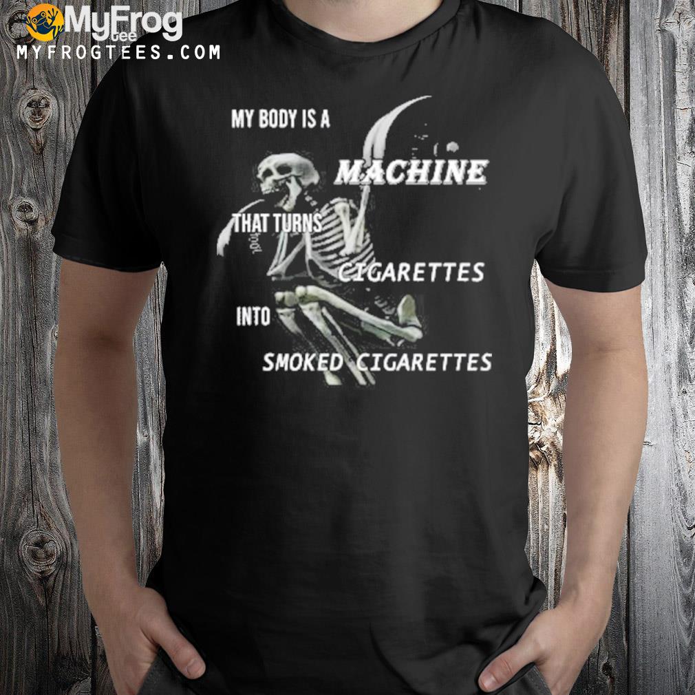 My body is a machine that turns cigarettes into smoked cigarettes 2022 shirt