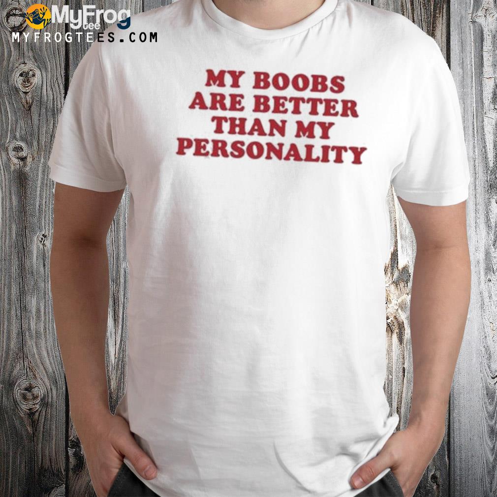 My boobs are better than my personality shirt