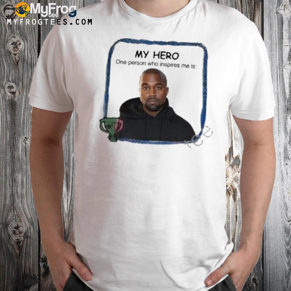 My Hero One Person Who Inspires Me Is Kanye West 2022 Shirt