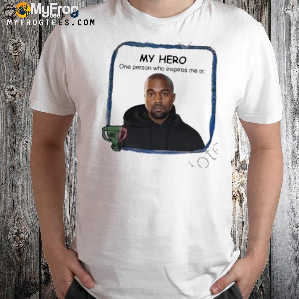 My hero one person who inspires me is kanye west shirt