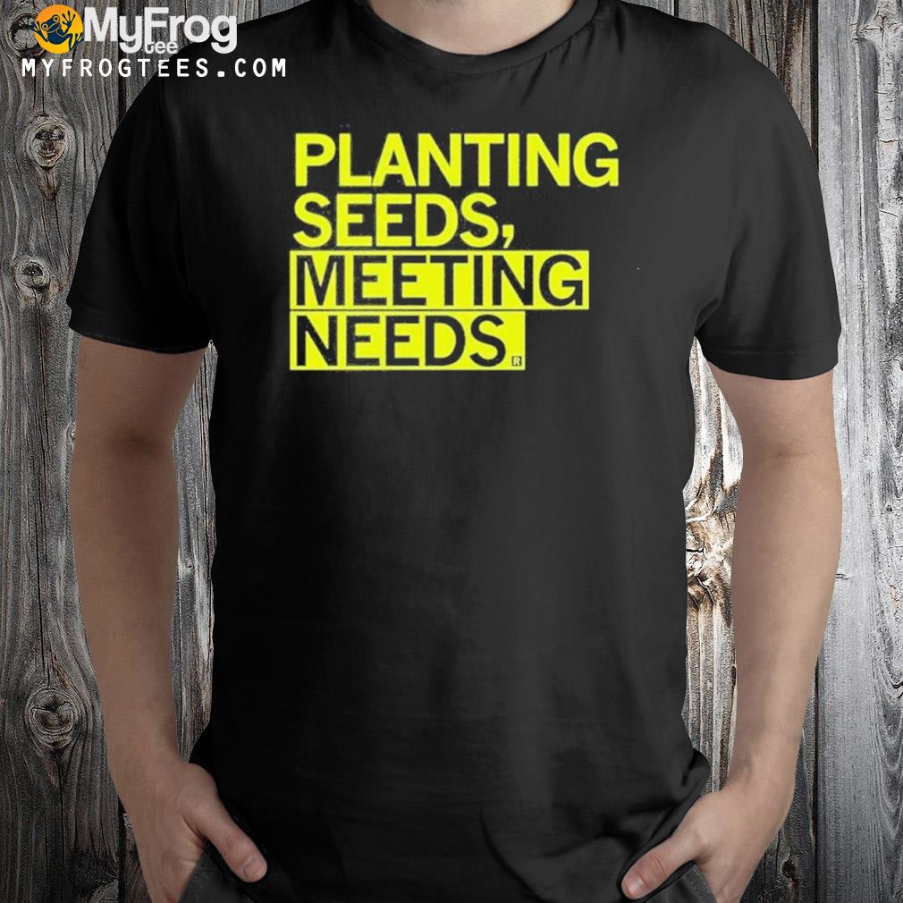 Planting Seeds Meeting Needs Shirt