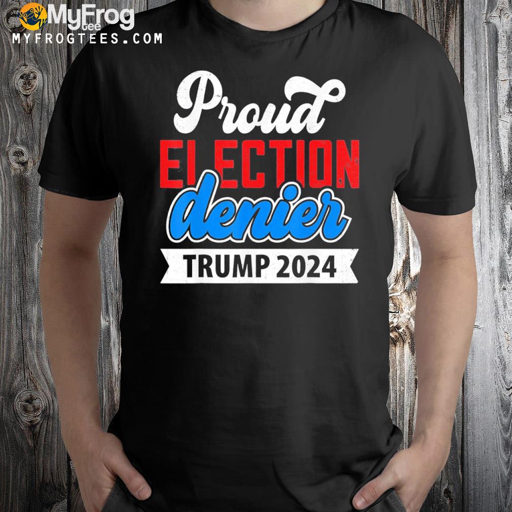 Proud election denier Trump 2024 gop Trump won shirt