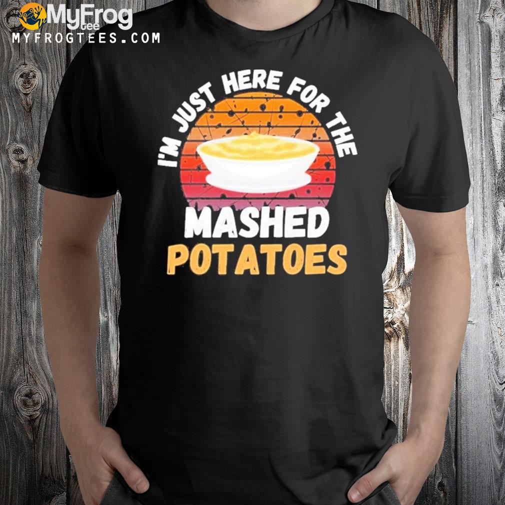Retro Im Just Here For The Mashed Potatoes Shirt