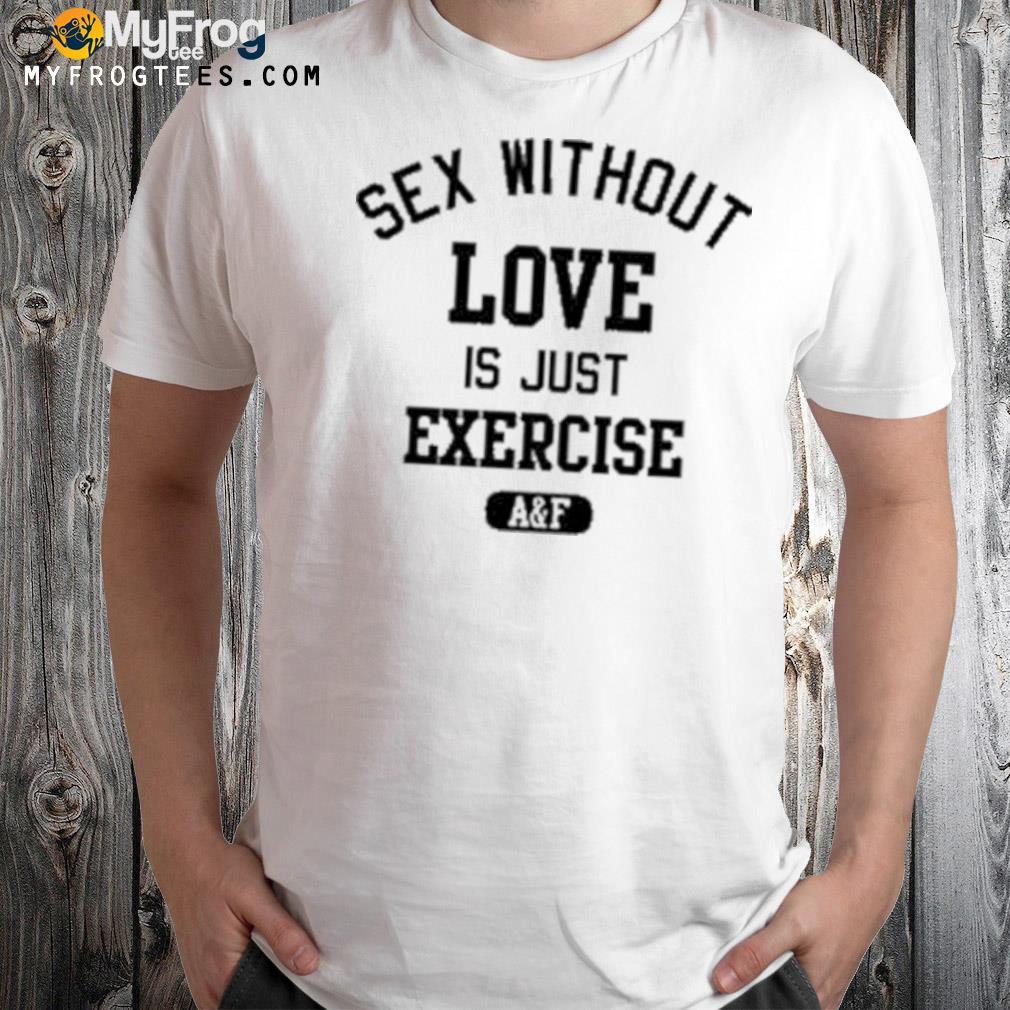 Sex without love is just exercise shirt
