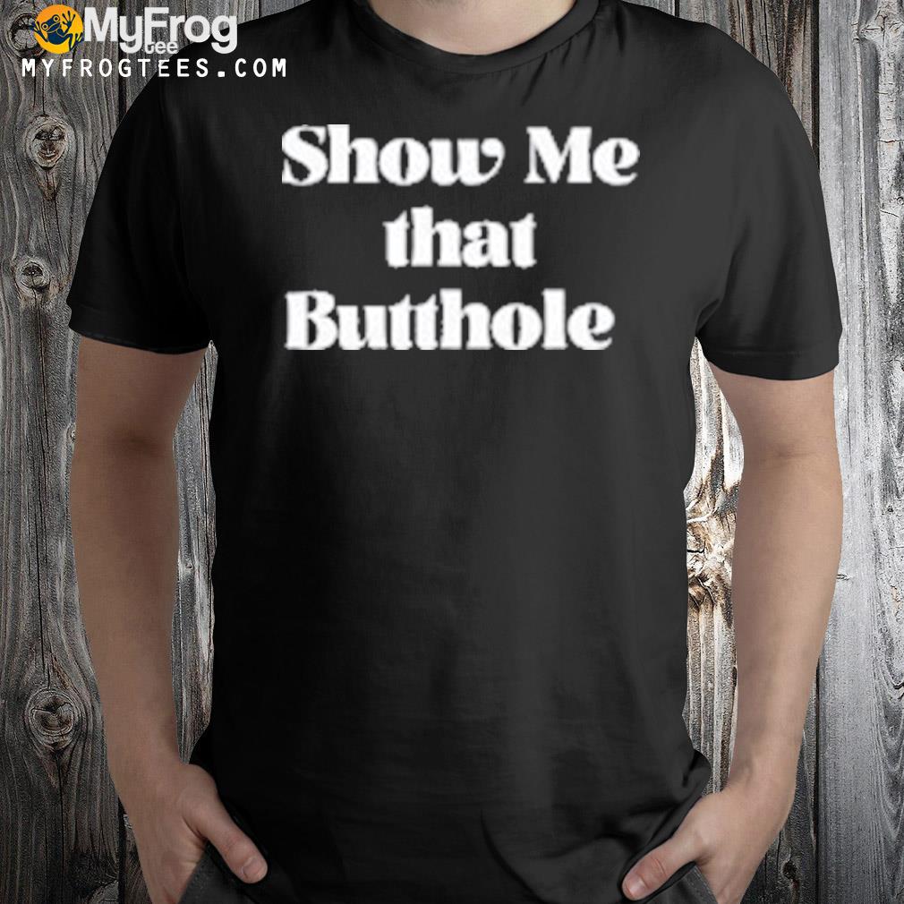 Show me that butthole shirt