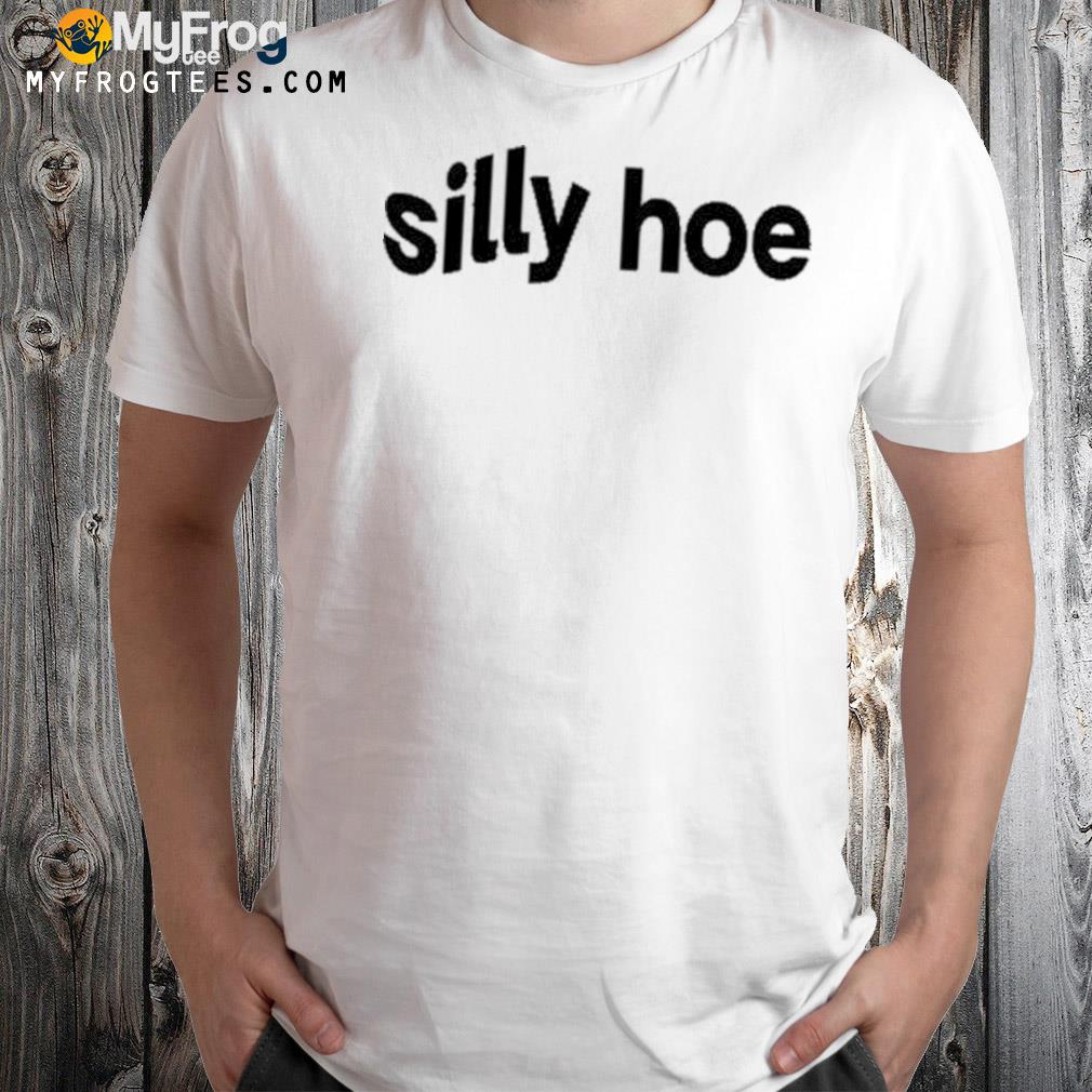 Silly hoe shirt