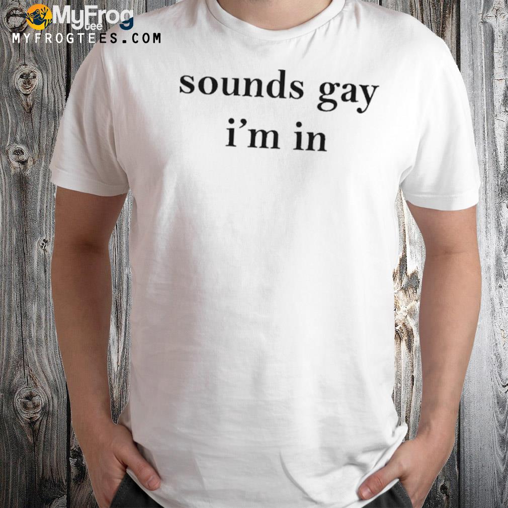 Sounds Gay I’m In Official Shirt
