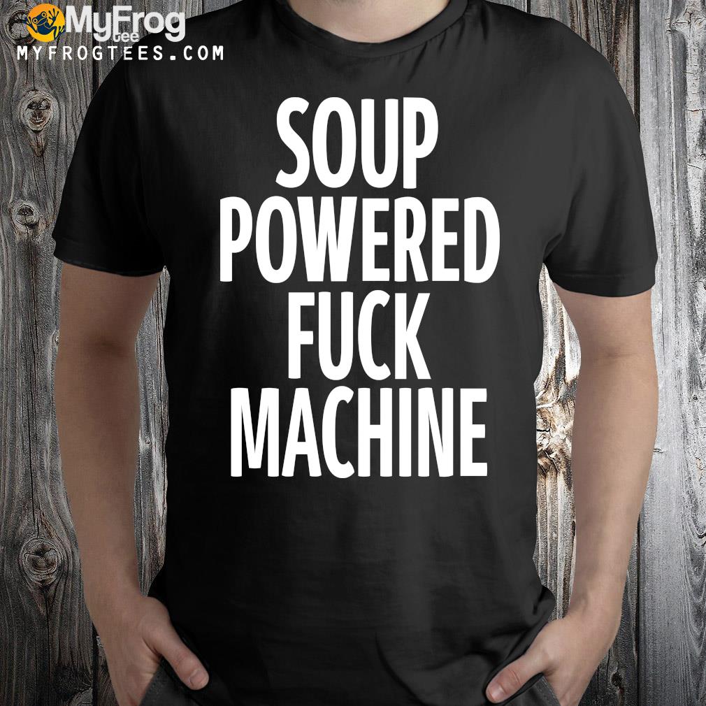 Soup powered fuck machine shirt