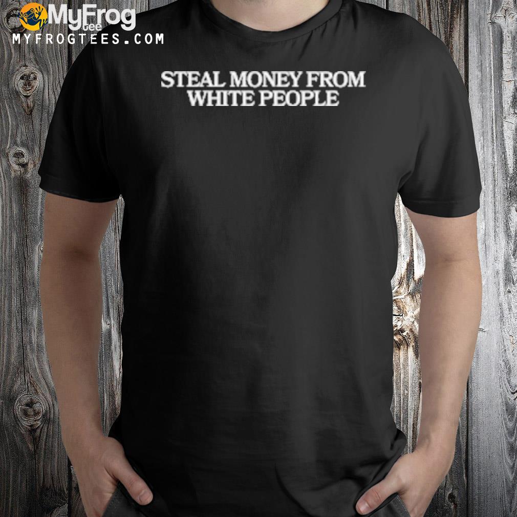 Steal Money From White People Shirt