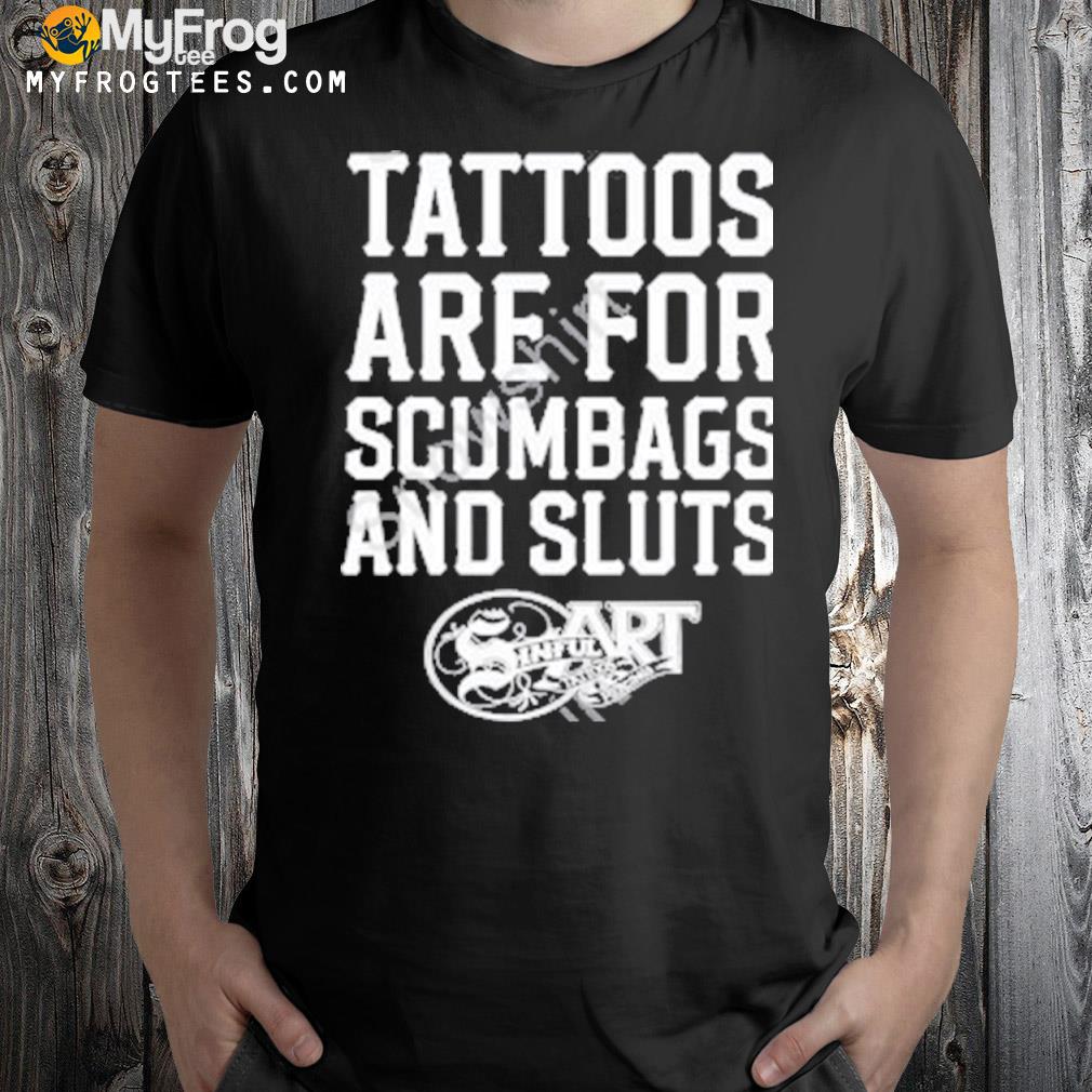 Tattoos are for scumbags and sluts shirt