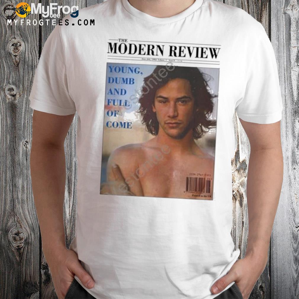 The modern review young dumb and full of come shirt