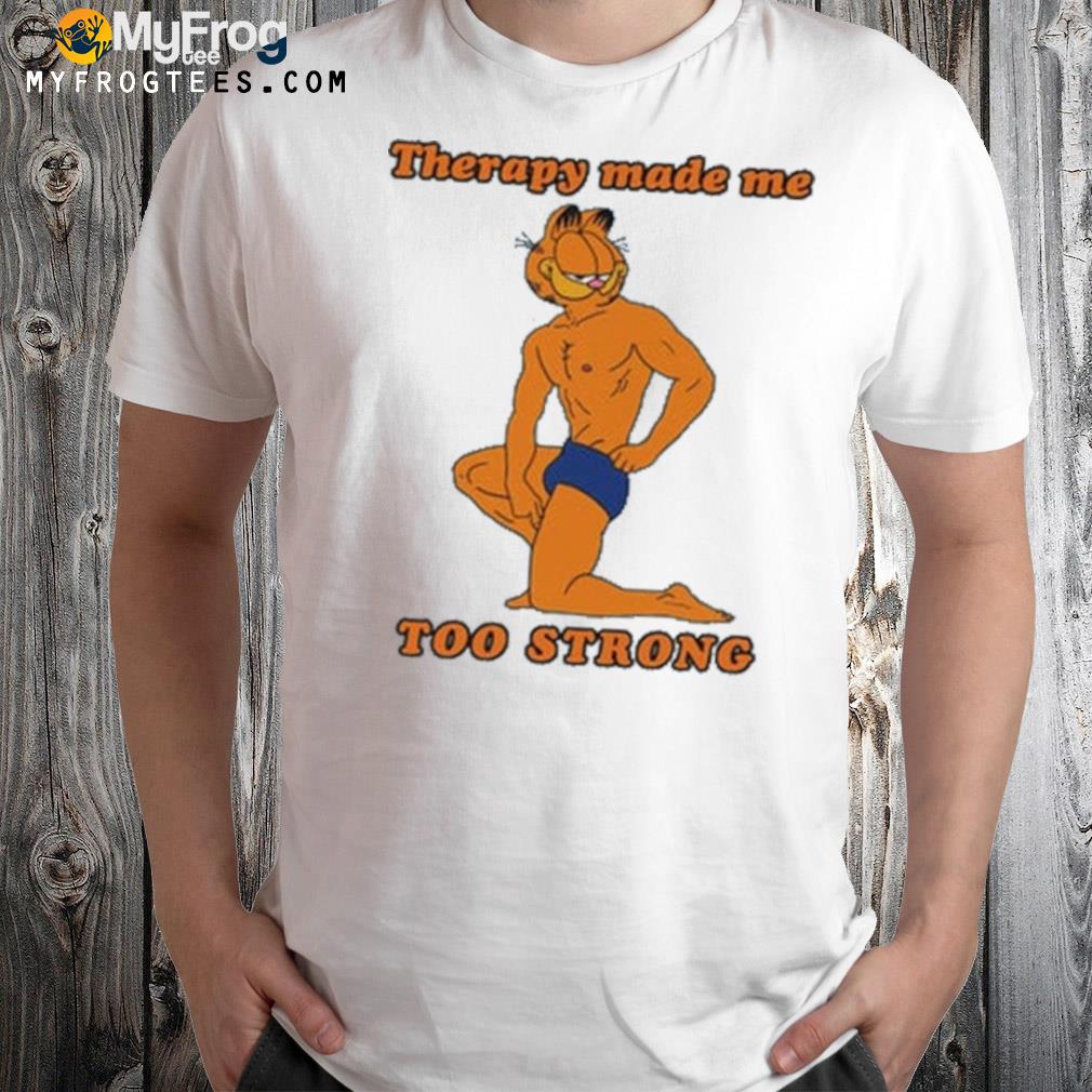 Therapy made me too strong shirt