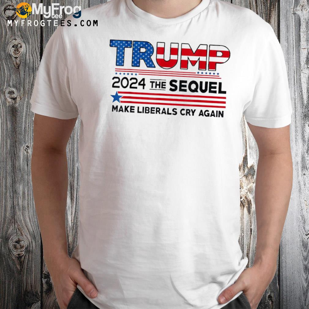 Trump 2024 the sequel make liberals cry again us flag shirt