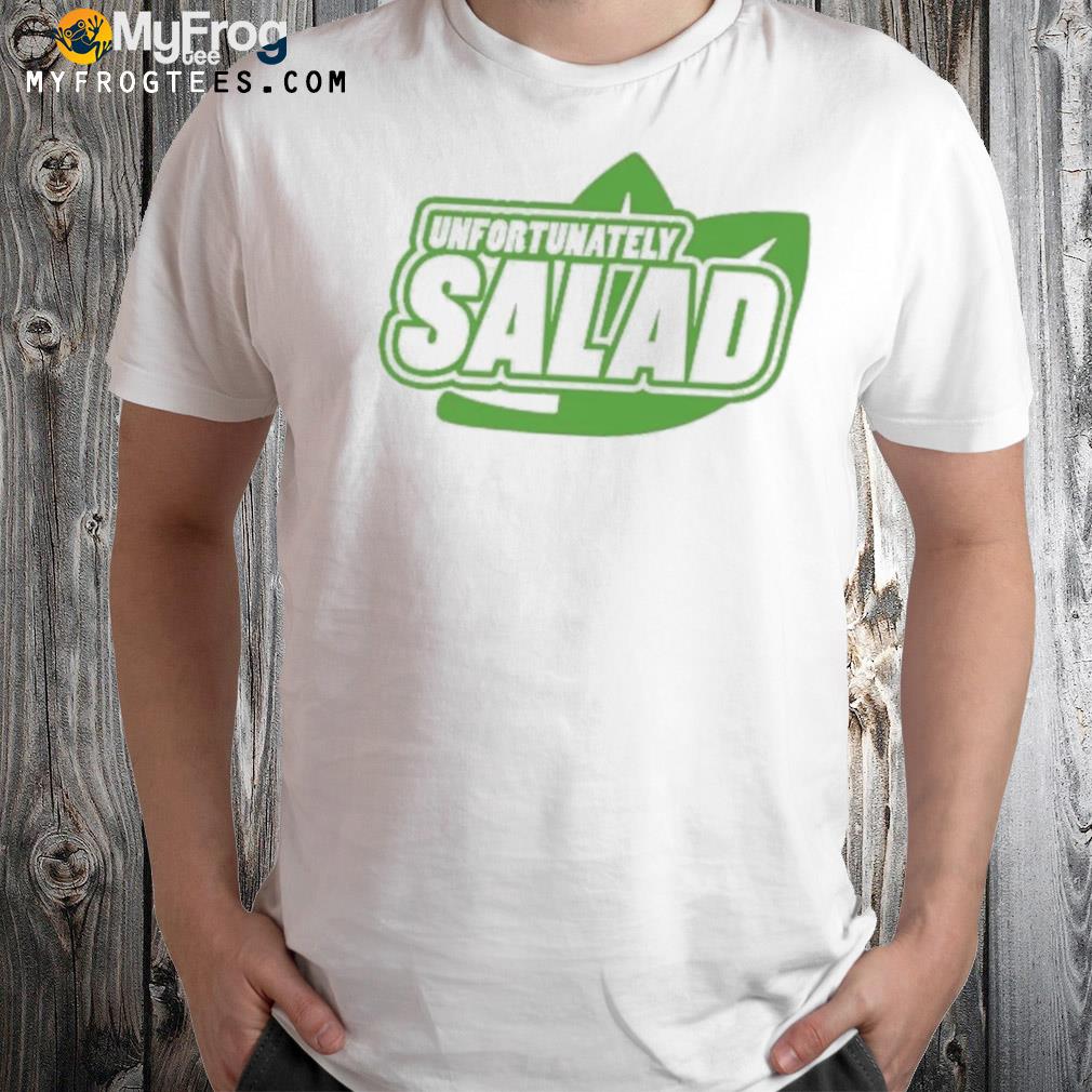 Unfortunately salad shirt