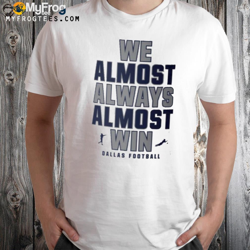 We almost always almost win Dallas Cowboys shirt
