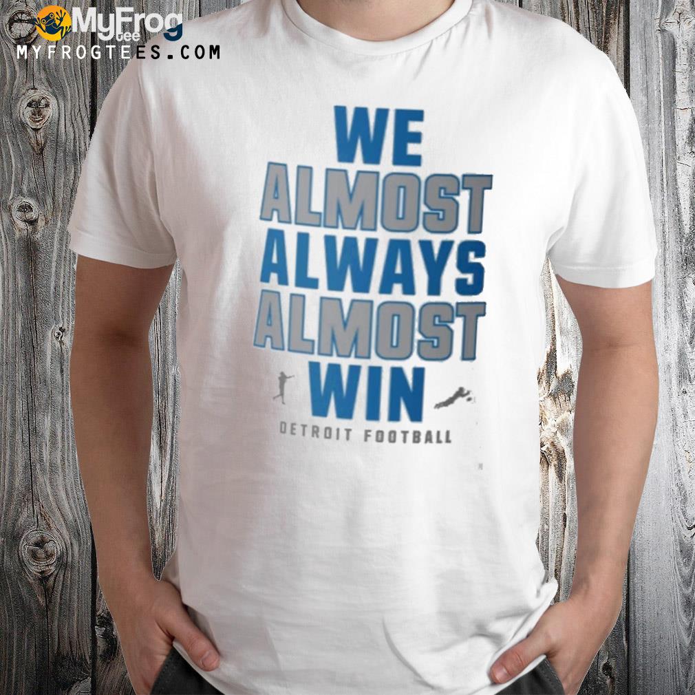 We almost always almost win detroit lions shirt