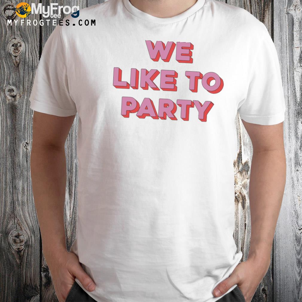 We like to party shirt