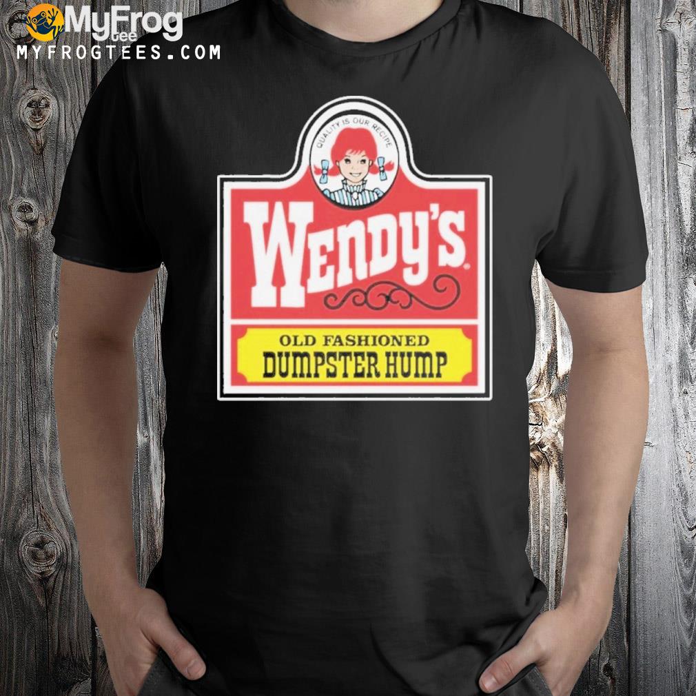 Wendy's old fashioned dumpster hump shirt
