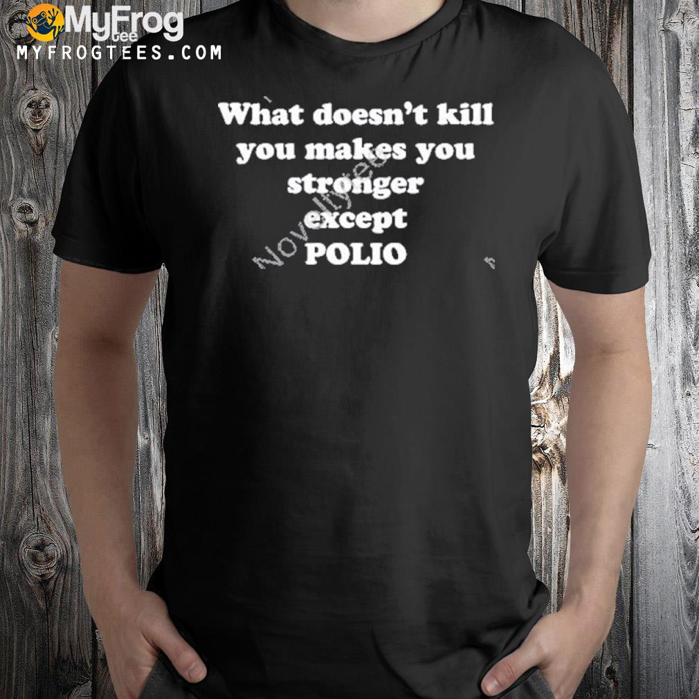 What doesn't kill you makes you stronger except polio new shirt