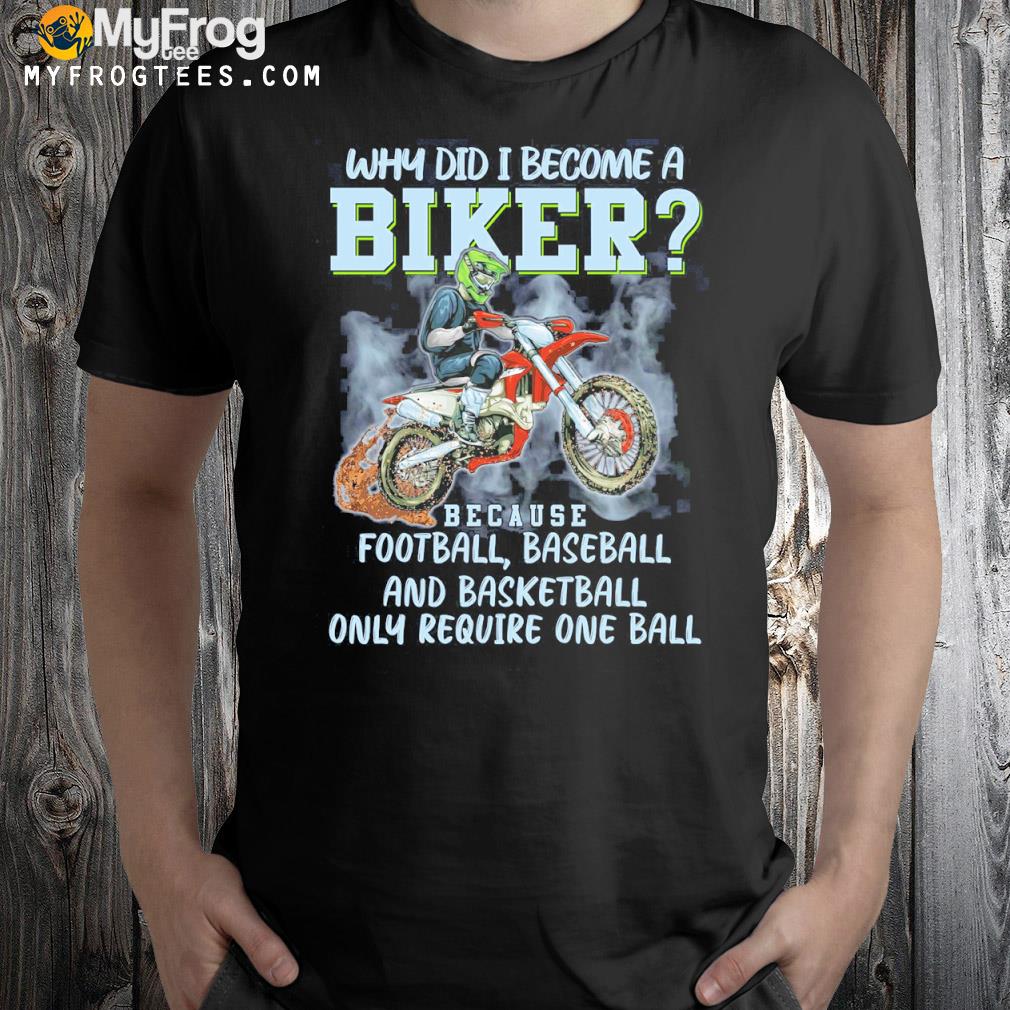 Why did I become a biker because Football baseball and basketball only require one ball shirt