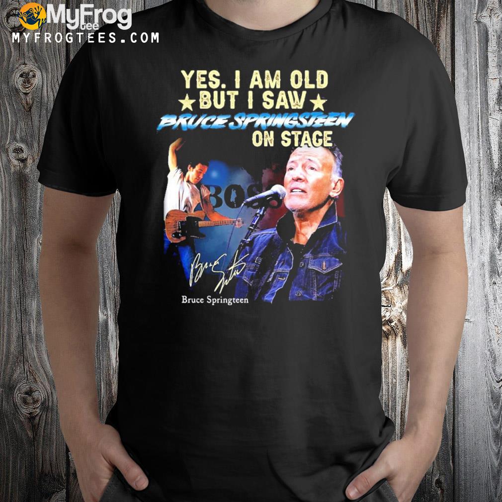 Yes I Am Old But I Saw Bruce Springsteen On Stage Signature Bruce Springteen T-shirt